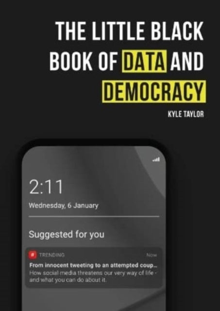 The Little Black Book of Data and Democracy : From Innocent Tweeting to an Attempted Coup: How social media threatens our very way of life-9781838462901