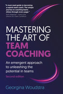 Mastering the Art of Team Coaching (Second Edition) : An emergent approach to unleashing the potential in teams-9781838467654