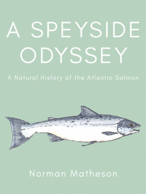 A Speyside Odyssey : A Natural History of the Atlantic Salmon-9781838591182