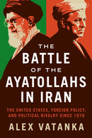 The Battle of the Ayatollahs in Iran : The United States, Foreign Policy, and Political Rivalry since 1979-9781838601546