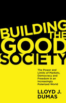 Building the Good Society : The Power and Limits of Markets, Democracy and Freedom in an Increasingly Polarized World-9781838676322