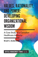 Values, Rationality, and Power: Developing Organizational Wisdom : A Case Study of a Canadian Healthcare Authority-9781838679422