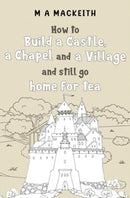 How to Build a Castle, a Chapel and a Village and still go home for tea-9781838757014