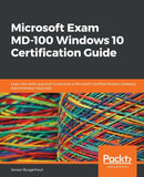 Microsoft Exam MD-100 Windows 10 Certification Guide : Learn the skills required to become a Microsoft Certified Modern Desktop Administrator Associate-9781838822187