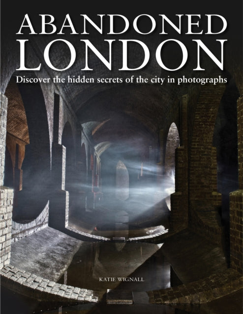 Abandoned London : Discover the hidden secrets of the city in photographs-9781838860202