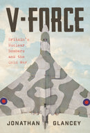 V-Force : Britain's Nuclear Bombers and the Cold War-9781838957957