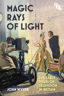 Magic Rays of Light : The Early Years of Television in Britain-9781839028199