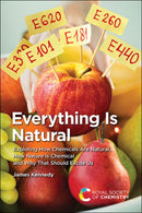 Everything Is Natural : Exploring How Chemicals Are Natural, How Nature Is Chemical and Why That Should Excite Us-9781839162404