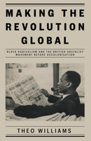 Making the Revolution Global : Black Radicalism and the British Socialist Movement before Decolonisation-9781839761980