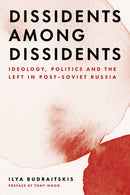 Dissidents among Dissidents : Ideology, Politics and the Left in Post-Soviet Russia-9781839764189