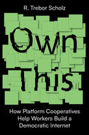 Own This! : How Platform Cooperatives Help Workers Build a Democratic Internet-9781839764554