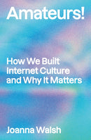 Amateurs! : How We Built Internet Culture and Why it Matters-9781839765391