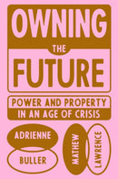 Owning the Future : Power and Property in an Age of Crisis-9781839765803