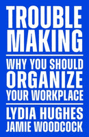 Troublemaking : Why You Should Organise Your Workplace-9781839767104