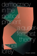 Democracy in the Political Present : A Queer-Feminist Theory-9781839767333