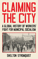 Claiming the City : A Global History of Workers' Fight for Municipal Socialism-9781839767777