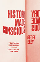 History Made Conscious : Politics of Knowledge, Politics of the Past-9781839768132