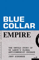 Blue-Collar Empire : The Untold Story of US Labor's Global Anticommunist Crusade-9781839769054