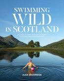 Swimming Wild in Scotland : A guide to over 100 Scottish river, loch and sea swimming spots-9781839811760