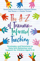 The A-Z of Trauma-Informed Teaching : Strategies and Solutions to Help with Behaviour and Support for Children Aged 3-11-9781839972058