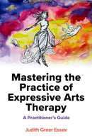Mastering the Practice of Expressive Arts Therapy : A Practitioner's Guide-9781839973338