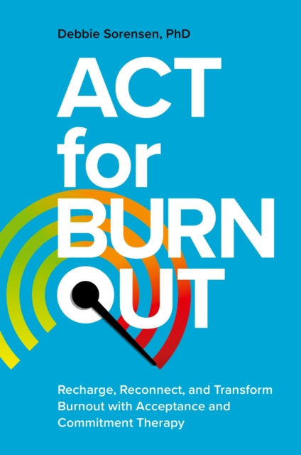 ACT for Burnout : Recharge, Reconnect, and Transform Burnout with Acceptance and Commitment Therapy-9781839975370