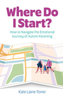 Where Do I Start? : How to navigate the emotional journey of autism parenting-9781839975523