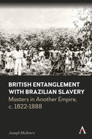 British Entanglement with Brazilian Slavery : Commerce, credit and complicity in another empire, c. 1822-1888-9781839984662