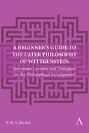 A Beginner's Guide to the Later Philosophy of Wittgenstein : Seventeen Lectures and Dialogues on the Philosophical Investigations-9781839991141