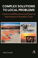 Complex Solutions to Local Problems : Constructed Narratives and External Intervention in Somalia's Crisis-9781839993268