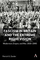 Fascism in Britain and the Extreme Right Vision : Modernism, Empire and War, 1919-1940-9781839994692