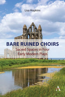 Bare Ruined Choirs : Sacred Spaces in Four Early Modern Plays-9781839995118