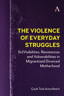 The Violence of Everyday Struggles : (In)Visibilities, Resistances and Vulnerabilities in Migrantized Divorced Motherhood-9781839995859