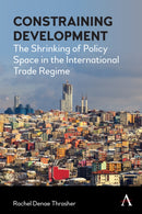 Constraining Development : The Shrinking of Policy Space in the International Trade Regime-9781839996498
