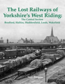 The Lost Railways of Yorkshire's West Riding: The Central Section : Bradford, Halifax, Huddersfield, Leeds, Wakefield-9781840336573
