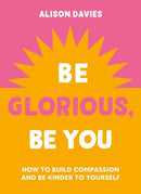 Be Glorious, Be You : How to build compassion and be kinder to yourself-9781841815695