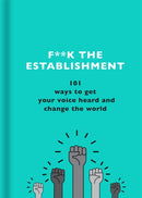 F**k the Establishment : 101 ways to get your voice heard and change the world-9781841883663