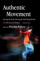 Authentic Movement: Moving the Body, Moving the Self, Being Moved : A Collection of Essays - Volume Two-9781843107682