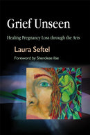 Grief Unseen : Healing Pregnancy Loss Through the Arts-9781843108054