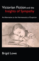 Victorian Fiction and the Insights of Sympathy : An Alternative to the Hermeneutics of Suspicion-9781843312338
