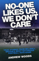 No One Likes Us, We Don't Care : True Stories from Millwall, Britain's Most Notorious Football Holigans-9781843583301