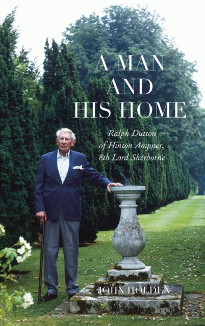 A Man and his Home : Ralph Dutton of Hinton Ampner, 8th Baron Sherborne-9781843682394