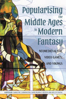Popularising the Middle Ages in Modern Fantasy : Neomedievalism, Video Games, and Vikings-9781843847595
