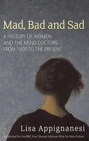 Mad, Bad And Sad : A History of Women and the Mind Doctors from 1800 to the Present-9781844082346