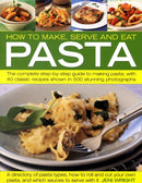 How to Make, Serve and Eat Pasta : The Complete Step-by-step Guide to Making Pasta, with 30 Classic Recipes-9781844766611