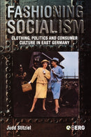 Fashioning Socialism : Clothing, Politics and Consumer Culture in East Germany-9781845202828