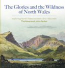 The Glories and the Wildness of North Wales - Exploring North Wales 1810-1860 with the Reverend Joh : Exploring North Wales 1810-1860 with the Reverend John Parker-9781845278458