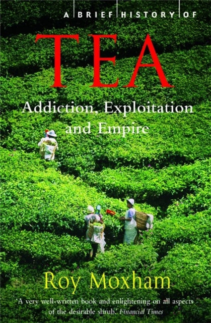 A Brief History of Tea : Addiction, Exploitation, and Empire-9781845297473