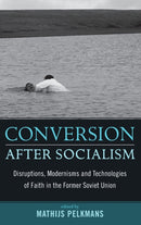 Conversion After Socialism : Disruptions, Modernisms and Technologies of Faith in the Former Soviet Union-9781845456177