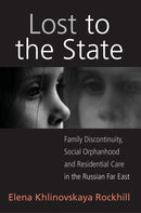 Lost to the State : Family Discontinuity, Social Orphanhood and Residential Care in the Russian Far East-9781845457389